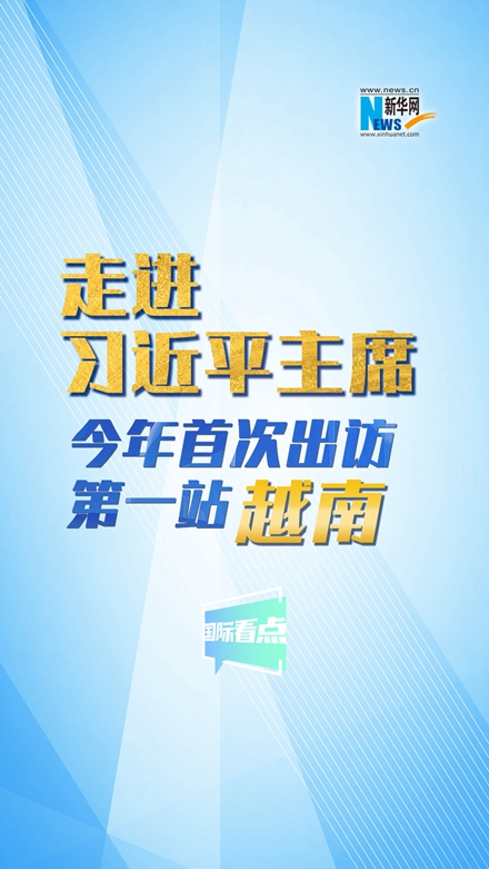 新華網(wǎng)國(guó)際看點(diǎn)|走進(jìn)習(xí)近平主席今年首次出訪(fǎng)第一站：越南